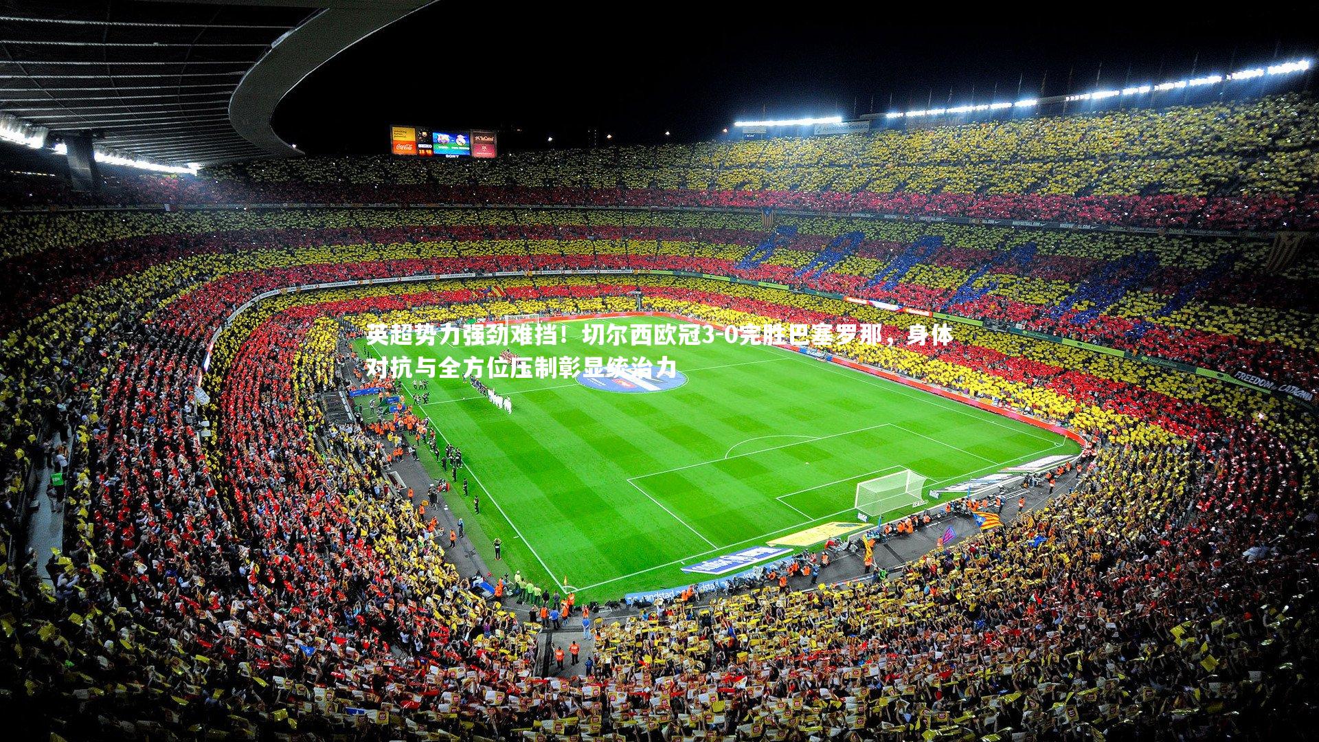 爱游戏体育官方网站-英超势力强劲难挡！切尔西欧冠3-0完胜巴塞罗那，身体对抗与全方位压制彰显统治力