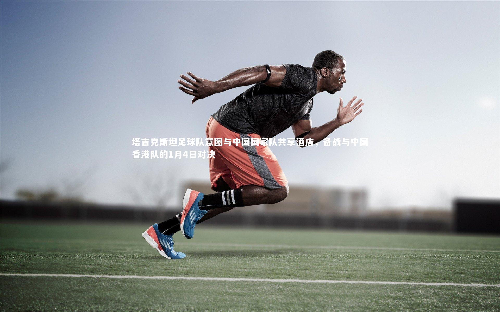 爱游戏体育|塔吉克斯坦足球队意图与中国国家队共享酒店，备战与中国香港队的1月4日对决