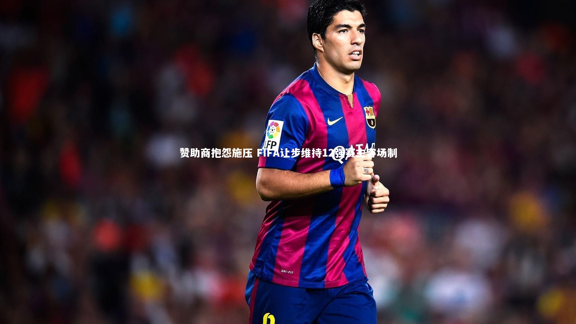 赞助商抱怨施压 FIFA让步维持12强赛主客场制