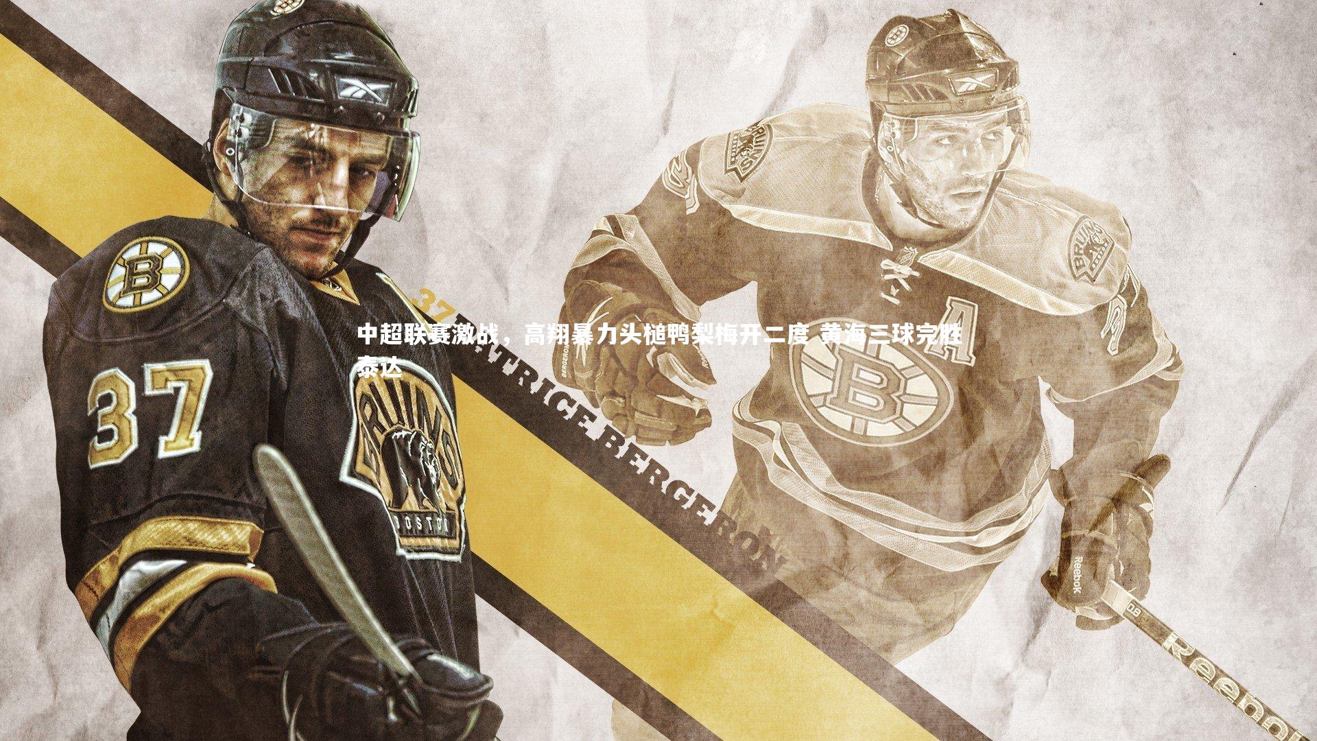 爱游戏官方入口|中超联赛激战，高翔暴力头槌鸭梨梅开二度 黄海三球完胜泰达